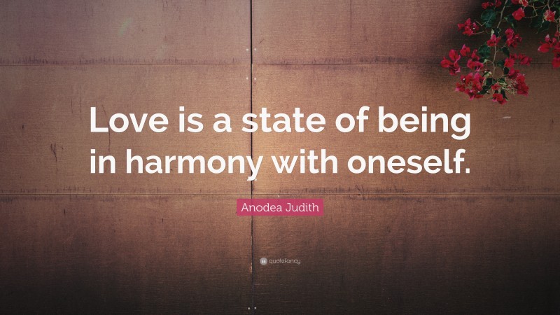 Anodea Judith Quote: “Love is a state of being in harmony with oneself.”