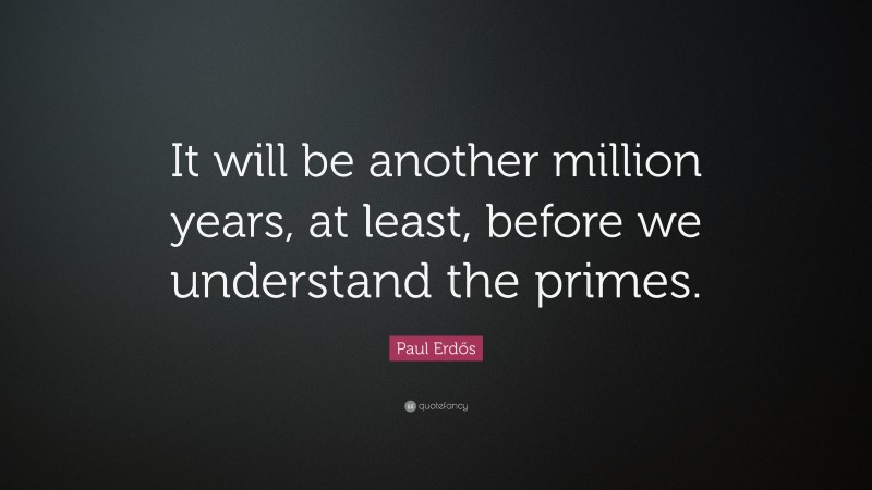 Paul Erdős Quote: “It will be another million years, at least, before we understand the primes.”
