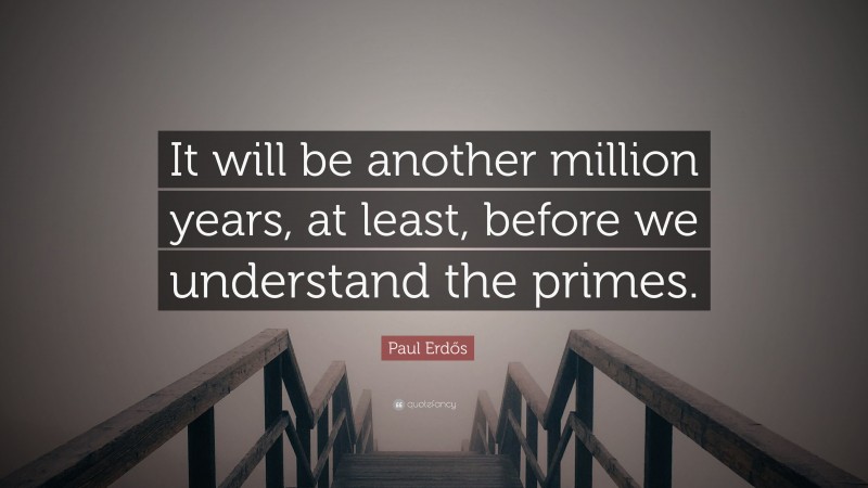 Paul Erdős Quote: “It will be another million years, at least, before we understand the primes.”