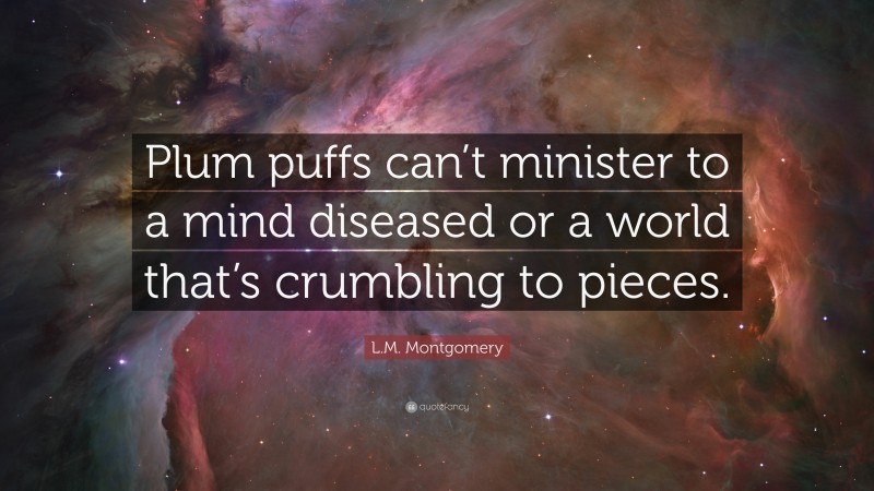 L.M. Montgomery Quote: “Plum puffs can’t minister to a mind diseased or a world that’s crumbling to pieces.”