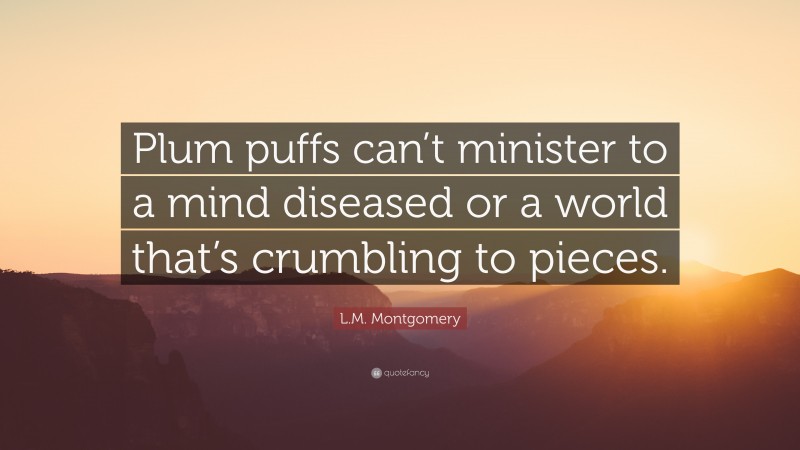 L.M. Montgomery Quote: “Plum puffs can’t minister to a mind diseased or a world that’s crumbling to pieces.”