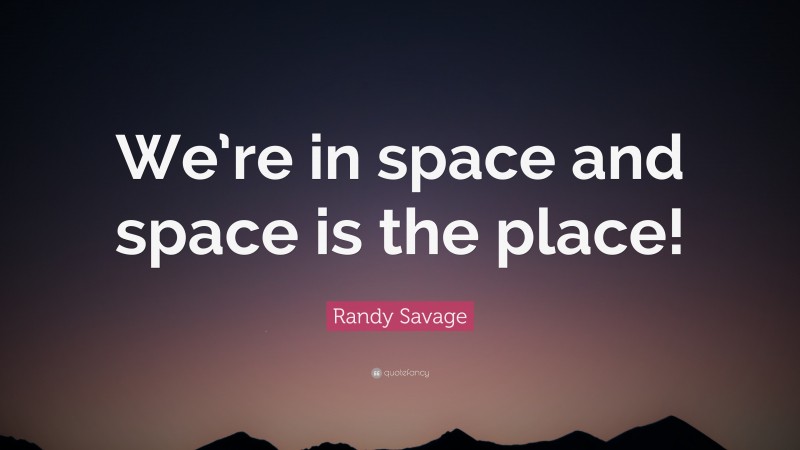 Randy Savage Quote: “We’re in space and space is the place!”