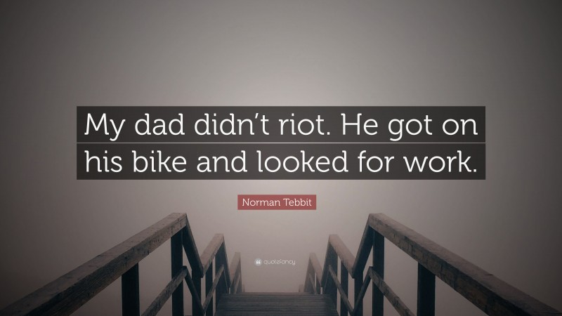 Norman Tebbit Quote: “My dad didn’t riot. He got on his bike and looked for work.”