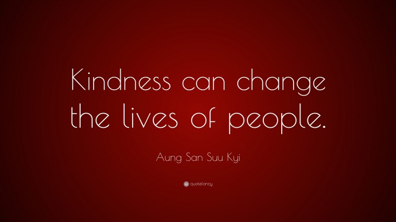 Aung San Suu Kyi Quote: “Kindness can change the lives of people.”