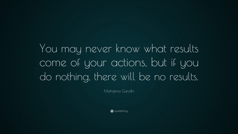 Mahatma Gandhi Quote: “You may never know what results come of your ...