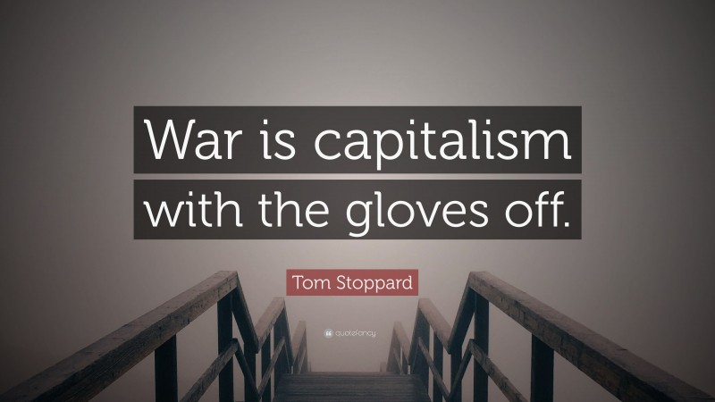 Tom Stoppard Quote: “War is capitalism with the gloves off.”