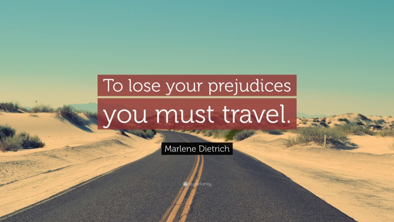 Marlene Dietrich Quote: “To lose your prejudices you must travel.”