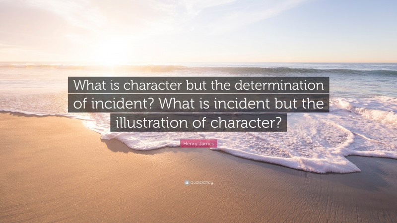 Henry James Quote: “What is character but the determination of incident? What is incident but the illustration of character?”