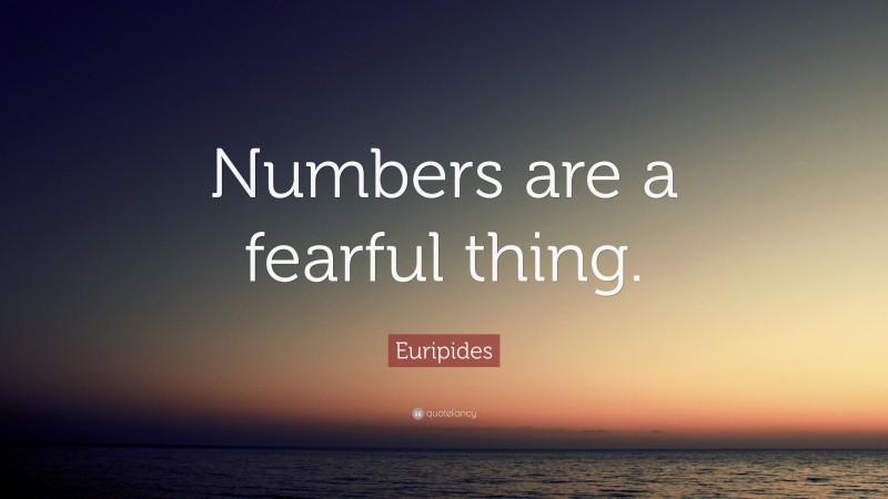 Euripides Quote: “Numbers are a fearful thing.”