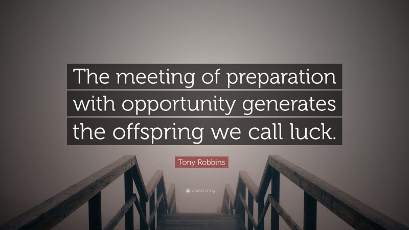 Tony Robbins Quote: “The meeting of preparation with opportunity generates the offspring we call luck.”
