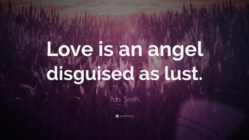 Patti Smith Quote: “Love is an angel disguised as lust.”