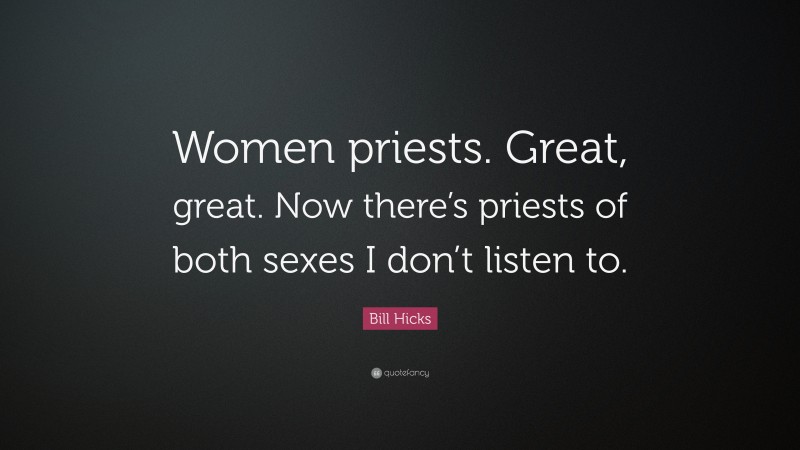 Bill Hicks Quote: “Women priests. Great, great. Now there’s priests of both sexes I don’t listen to.”