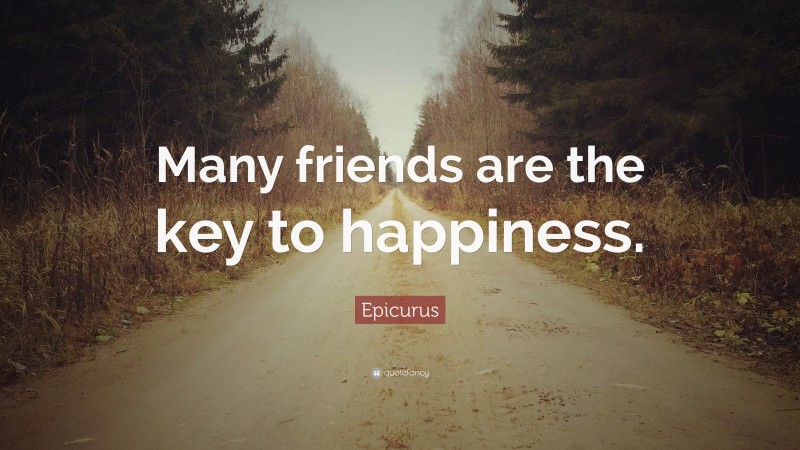 Epicurus Quote: “Many friends are the key to happiness.”