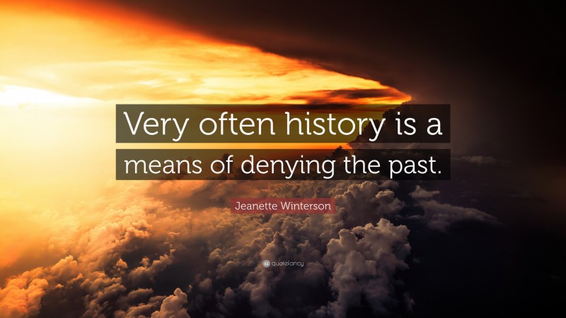 Jeanette Winterson Quote: “Very often history is a means of denying the past.”