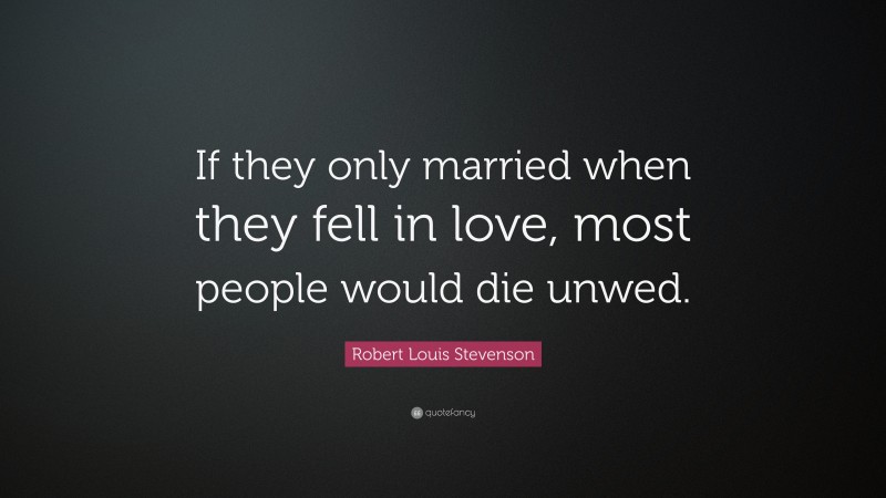 Robert Louis Stevenson Quote: “If they only married when they fell in love, most people would die unwed.”