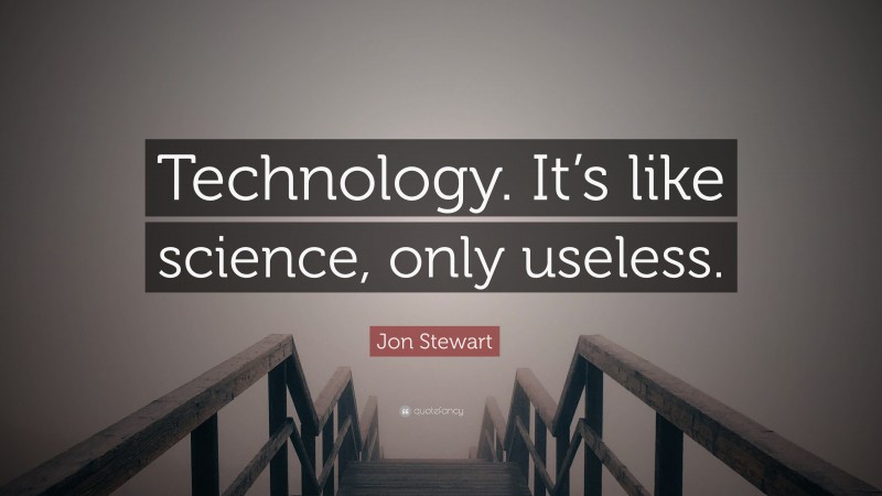 Jon Stewart Quote: “Technology. It’s like science, only useless.”
