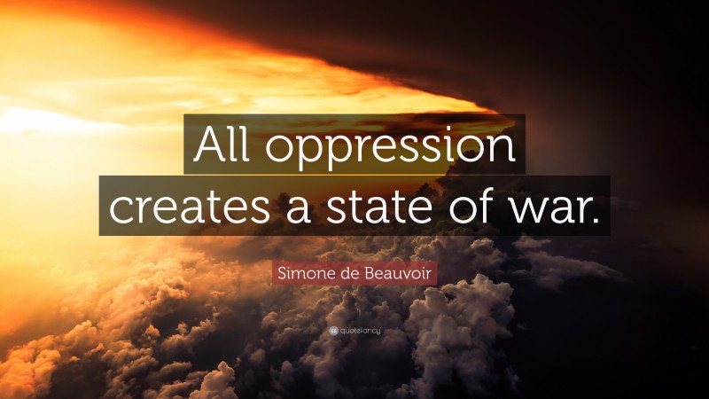 Simone de Beauvoir Quote: “All oppression creates a state of war.”