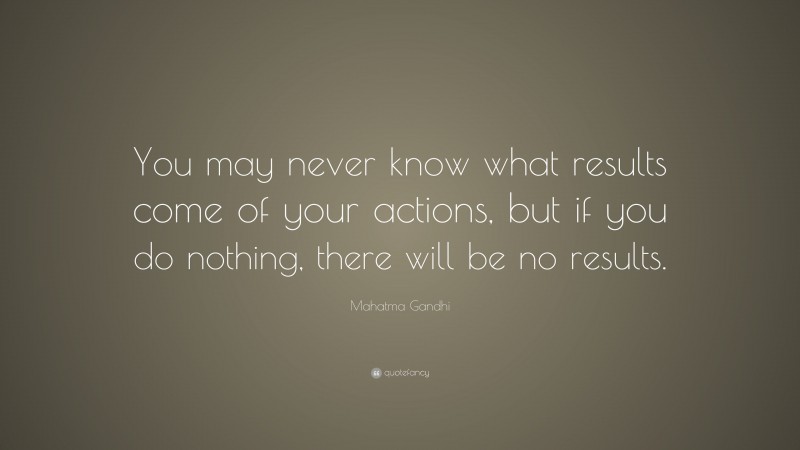 Mahatma Gandhi Quote: “You may never know what results come of your ...