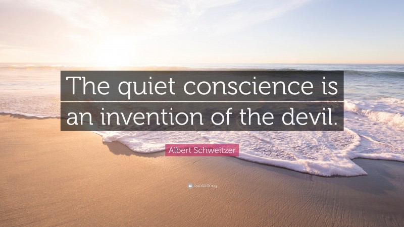 Albert Schweitzer Quote: “The quiet conscience is an invention of the devil.”