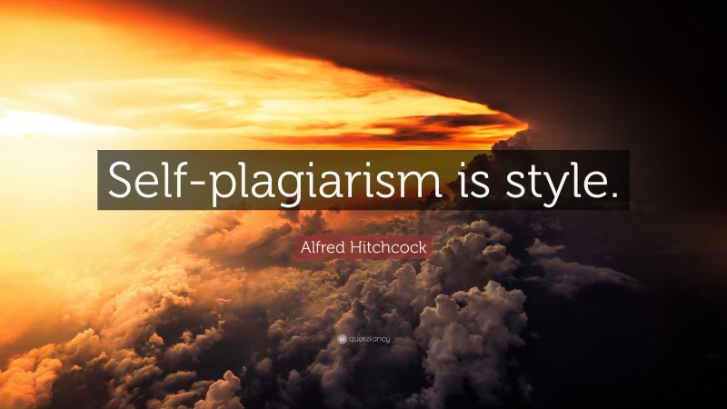 Alfred Hitchcock Quote: “Self-plagiarism is style.”