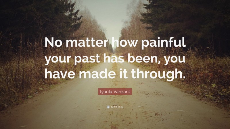 Iyanla Vanzant Quote: “No matter how painful your past has been, you have made it through.”