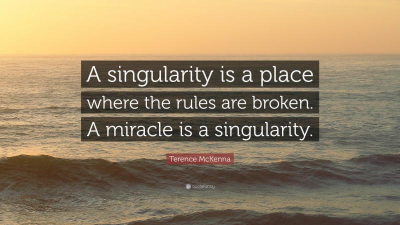Terence McKenna Quote: “A singularity is a place where the rules are broken. A miracle is a singularity.”