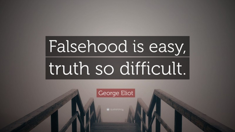 George Eliot Quote: “Falsehood is easy, truth so difficult.”