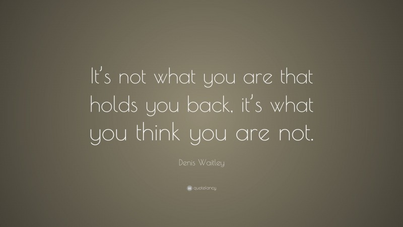 Denis Waitley Quote: “It’s not what you are that holds you back, it’s ...