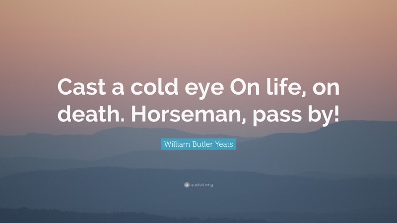William Butler Yeats Quote: “Cast a cold eye On life, on death. Horseman, pass by!”