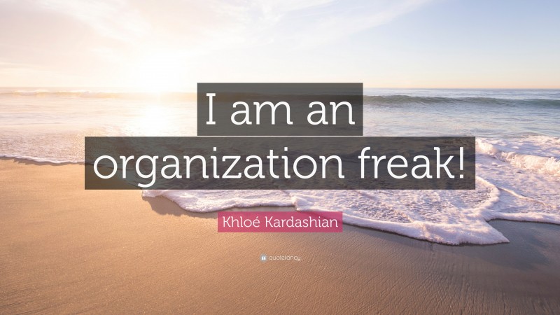 Khloé Kardashian Quote: “I am an organization freak!”