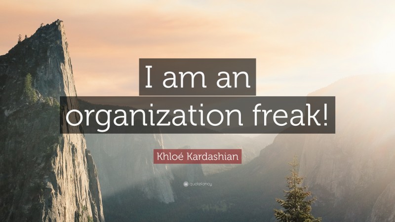Khloé Kardashian Quote: “I am an organization freak!”