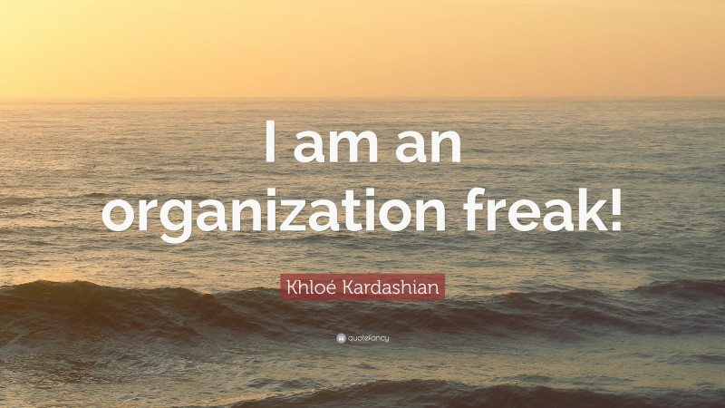 Khloé Kardashian Quote: “I am an organization freak!”