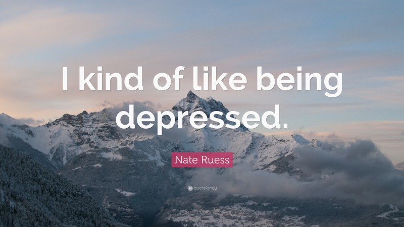 Nate Ruess Quote: “I kind of like being depressed.”
