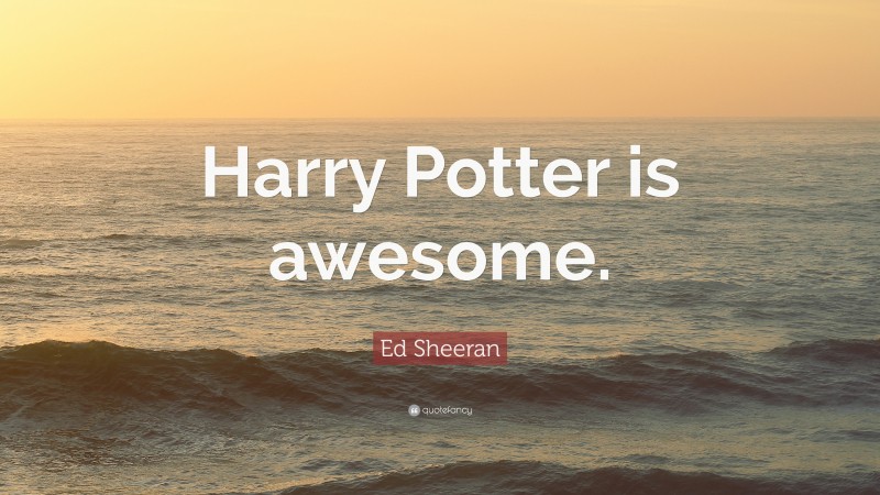 Ed Sheeran Quote: “Harry Potter is awesome.”