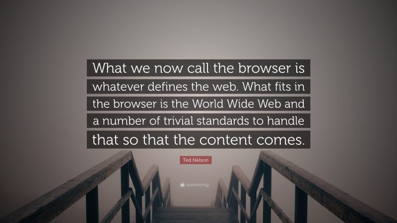 Ted Nelson Quote: “What we now call the browser is whatever defines the web. What fits in the browser is the World Wide Web and a number of trivial standards to handle that so that the content comes.”