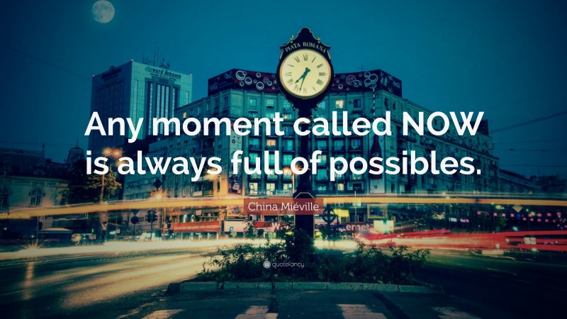 China Miéville Quote: “Any moment called NOW is always full of possibles.”