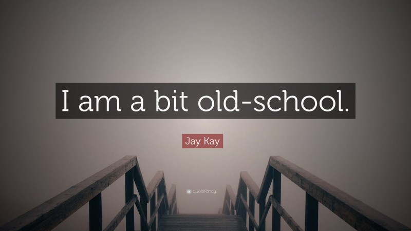 Jay Kay Quote: “I am a bit old-school.”