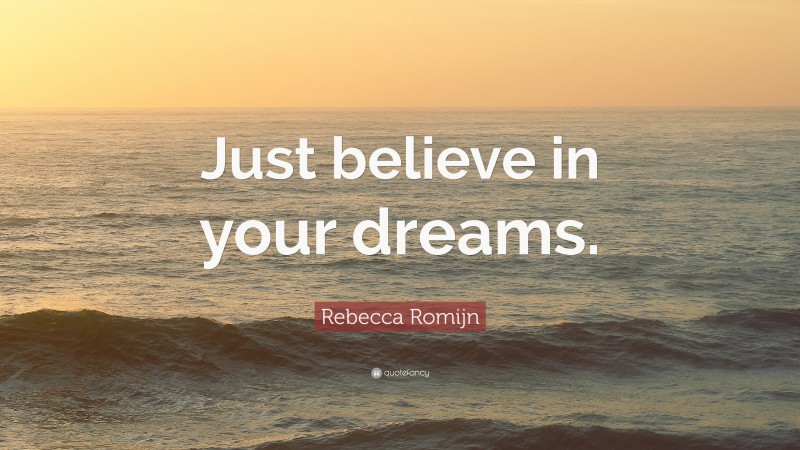 Rebecca Romijn Quote: “Just believe in your dreams.”