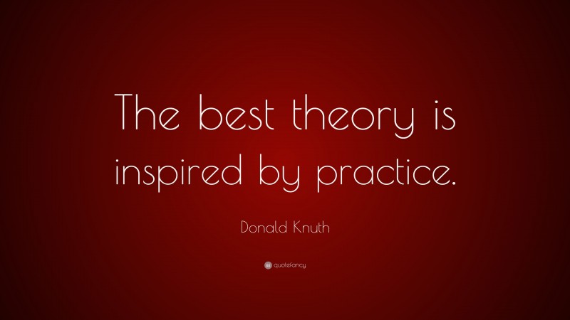 Donald Knuth Quote: “The best theory is inspired by practice.”