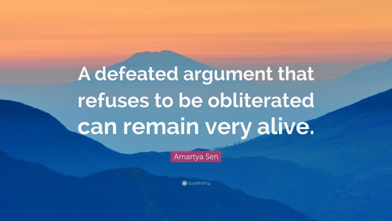 Amartya Sen Quote: “A defeated argument that refuses to be obliterated can remain very alive.”