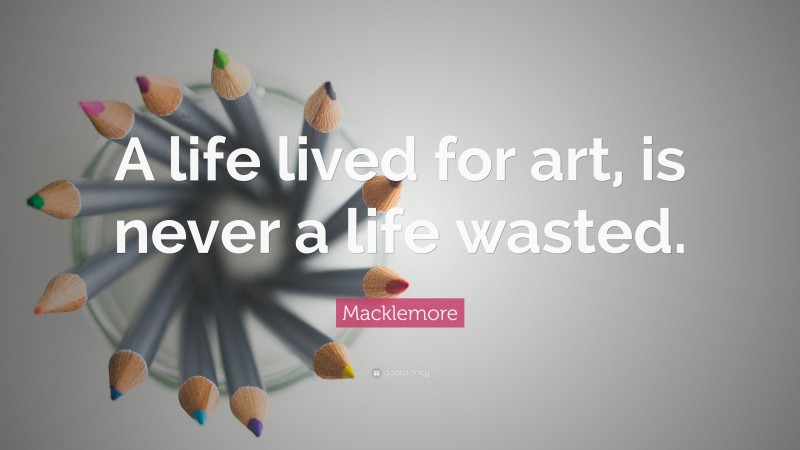 Macklemore Quote: “A life lived for art, is never a life wasted.”