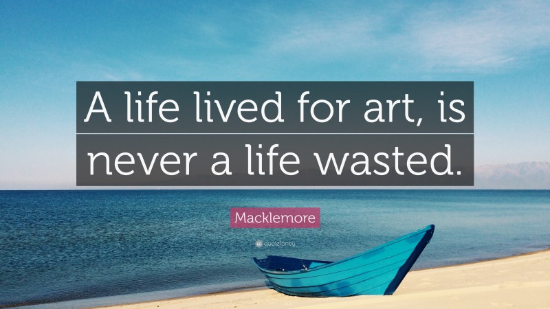 Macklemore Quote: “A life lived for art, is never a life wasted.”
