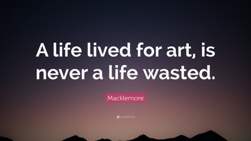 Macklemore Quote: “A life lived for art, is never a life wasted.”