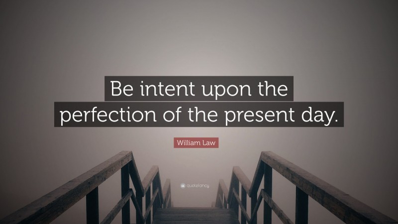 William Law Quote: “Be intent upon the perfection of the present day.”