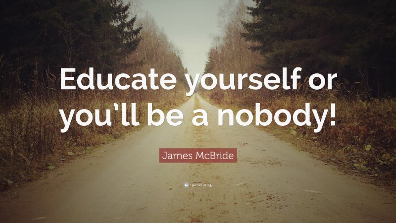 James McBride Quote: “Educate yourself or you’ll be a nobody!”