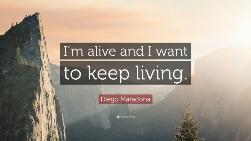 Diego Maradona Quote: “I’m alive and I want to keep living.”