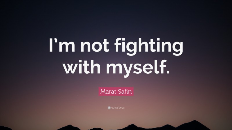 Marat Safin Quote: “I’m not fighting with myself.”