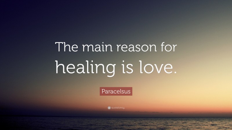 Paracelsus Quote: “The main reason for healing is love.”