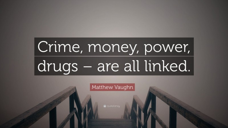 Matthew Vaughn Quote: “Crime, money, power, drugs – are all linked.”