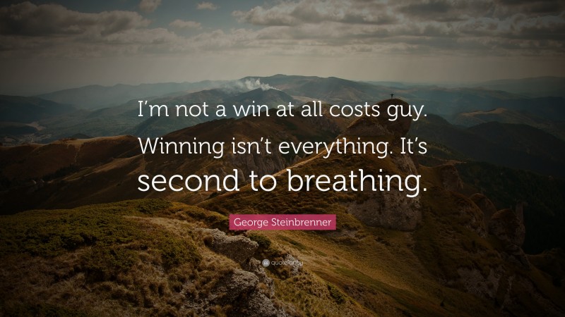 George Steinbrenner Quote: “I’m not a win at all costs guy. Winning isn’t everything. It’s second to breathing.”